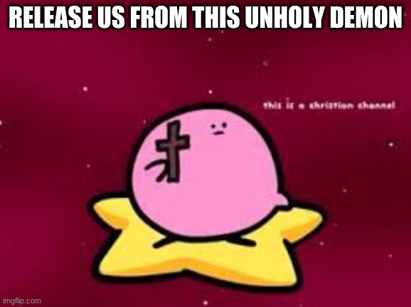 christian kirbo | RELEASE US FROM THIS UNHOLY DEMON | image tagged in christian kirbo | made w/ Imgflip meme maker