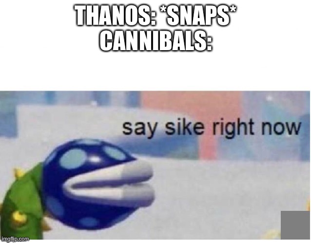 say sike right now | THANOS: *SNAPS*
CANNIBALS: | image tagged in say sike right now | made w/ Imgflip meme maker