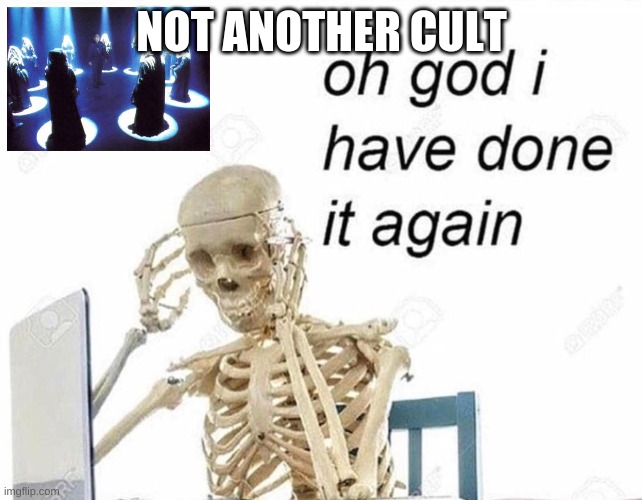 Oh god I have done it again | NOT ANOTHER CULT | image tagged in oh god i have done it again | made w/ Imgflip meme maker