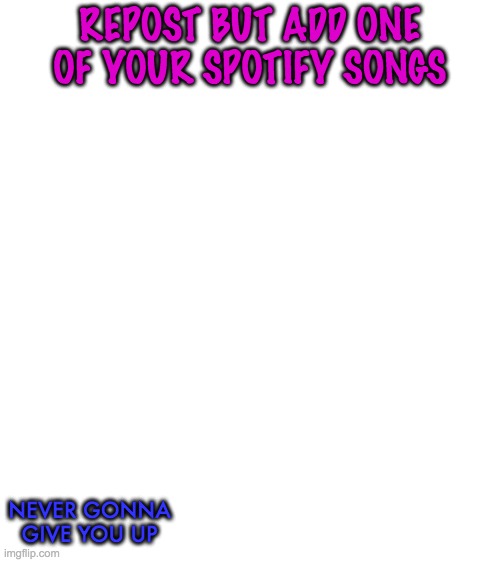 Blank White Template | REPOST BUT ADD ONE OF YOUR SPOTIFY SONGS; NEVER GONNA GIVE YOU UP | image tagged in blank white template | made w/ Imgflip meme maker