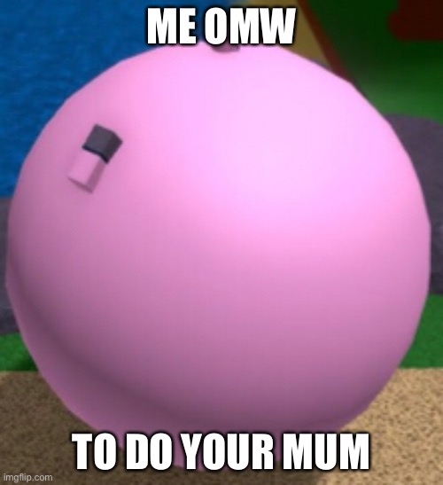 doin ur mum | ME OMW; TO DO YOUR MUM | image tagged in do | made w/ Imgflip meme maker