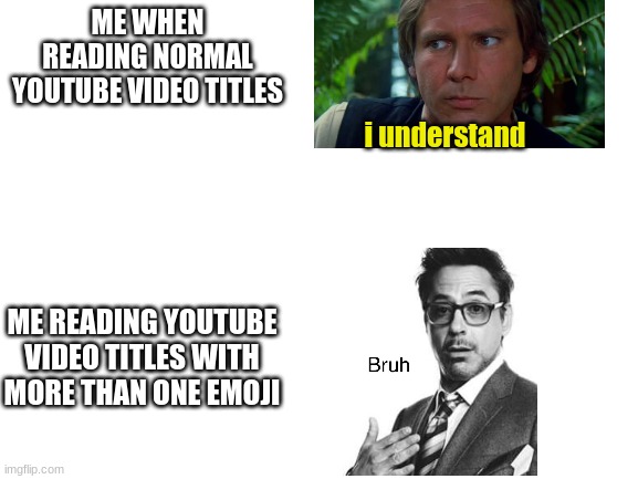 youtube titles be like | ME WHEN READING NORMAL YOUTUBE VIDEO TITLES; i understand; ME READING YOUTUBE VIDEO TITLES WITH MORE THAN ONE EMOJI | image tagged in blank white template,youtube,title,emojis,youtubers,life | made w/ Imgflip meme maker