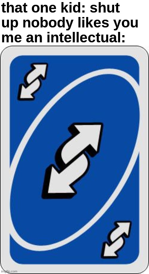 Uno reverse | that one kid: shut up nobody likes you
me an intellectual: | image tagged in uno reverse card,uno,funny,memes,fun,oh wow are you actually reading these tags | made w/ Imgflip meme maker