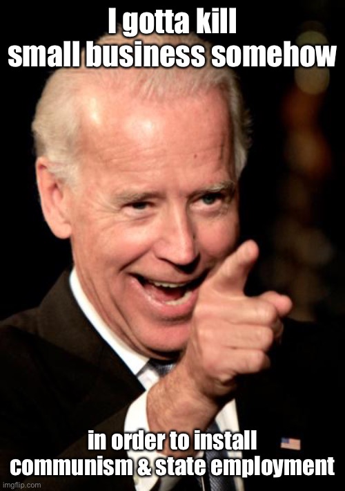 Smilin Biden Meme | I gotta kill small business somehow in order to install communism & state employment | image tagged in memes,smilin biden | made w/ Imgflip meme maker