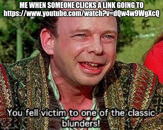 You fell victim to one of the classic blunders! | ME WHEN SOMEONE CLICKS A LINK GOING TO
https://www.youtube.com/watch?v=dQw4w9WgXcQ | image tagged in you fell victim to one of the classic blunders,princess bride,rickrolling | made w/ Imgflip meme maker