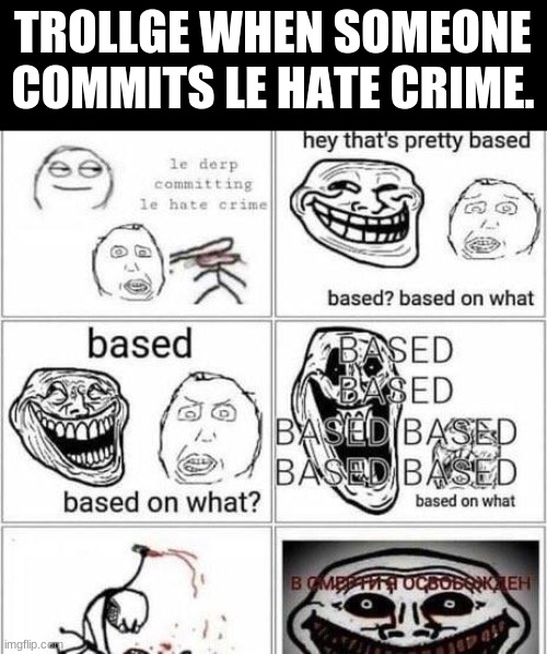 Trollge based | TROLLGE WHEN SOMEONE COMMITS LE HATE CRIME. | image tagged in trollge based | made w/ Imgflip meme maker