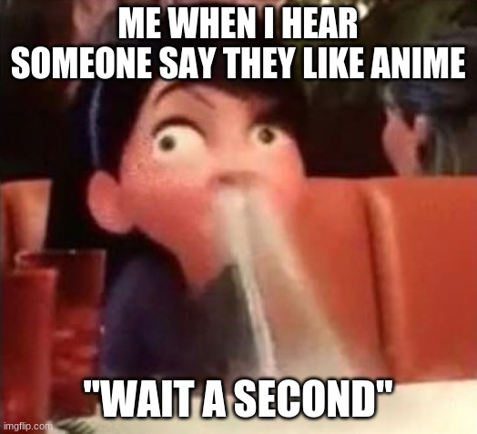 ANIME SUCKZZ | ME WHEN I HEAR SOMEONE SAY THEY LIKE ANIME; "WAIT A SECOND" | image tagged in violet spitting water out of her nose | made w/ Imgflip meme maker