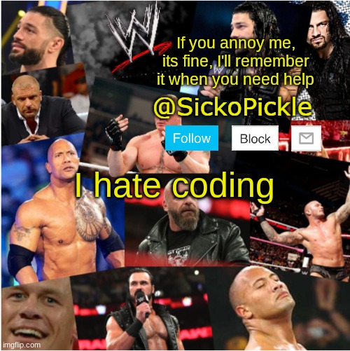 SickoPickle WWE template | If you annoy me, its fine, I'll remember it when you need help; I hate coding | image tagged in sickopickle wwe template | made w/ Imgflip meme maker