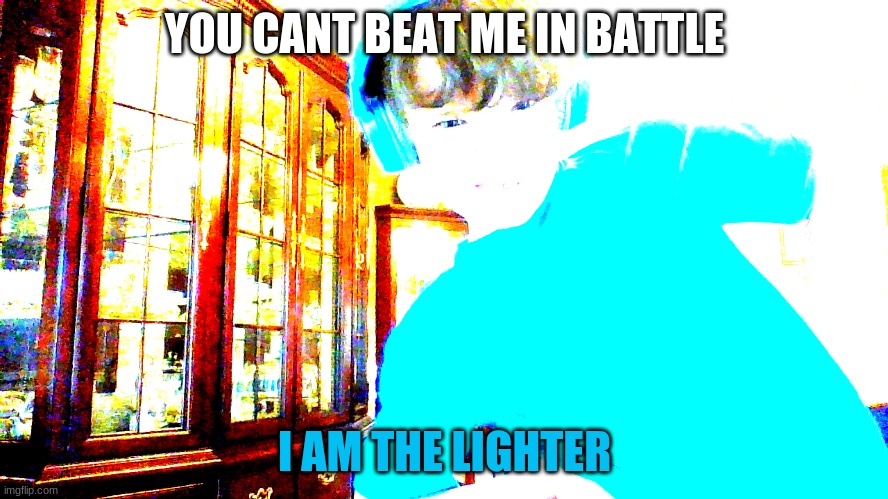 YOU CANT BEAT ME IN BATTLE; I AM THE LIGHTER | made w/ Imgflip meme maker