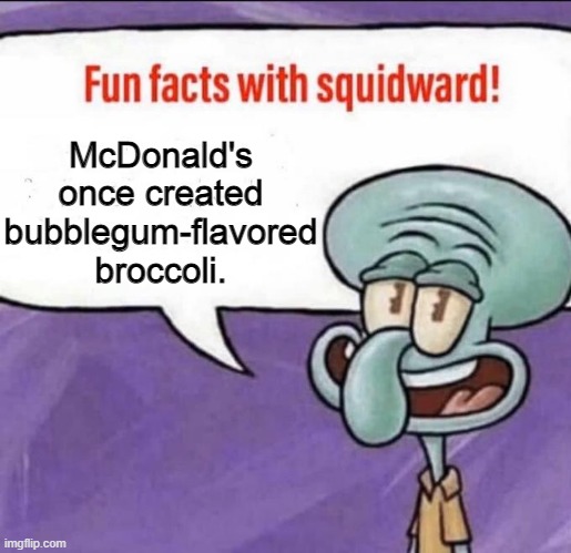 Fun Facts with Squidward | McDonald's once created bubblegum-flavored broccoli. | image tagged in fun facts with squidward | made w/ Imgflip meme maker