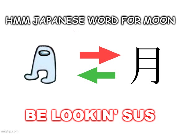 Ah yes amogus sus at night | HMM JAPANESE WORD FOR MOON; BE LOOKIN' SUS | image tagged in blank white template | made w/ Imgflip meme maker