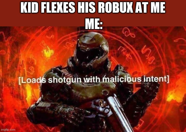 This is a bad-flex-free zone folks! | KID FLEXES HIS ROBUX AT ME; ME: | image tagged in loads shotgun with malicious intent,robux,flex,funny,relateable | made w/ Imgflip meme maker