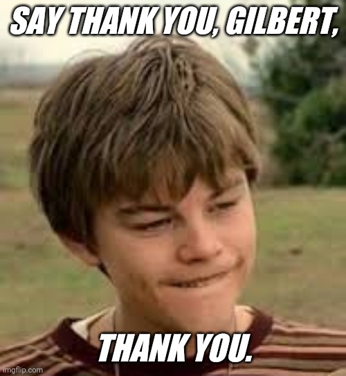 Thank you | SAY THANK YOU, GILBERT, THANK YOU. | image tagged in fun,movies,famous quotes | made w/ Imgflip meme maker