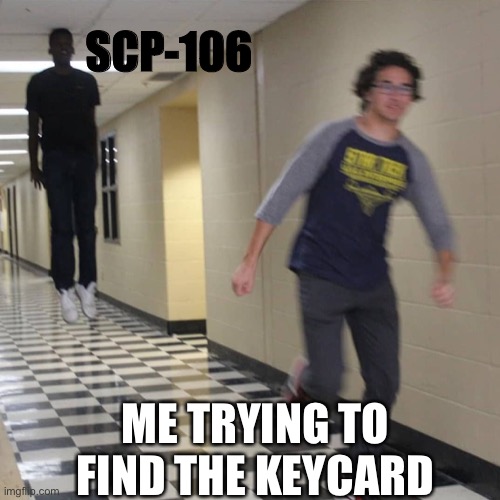 Lol | SCP-106; ME TRYING TO FIND THE KEYCARD | image tagged in cursed pursuit | made w/ Imgflip meme maker