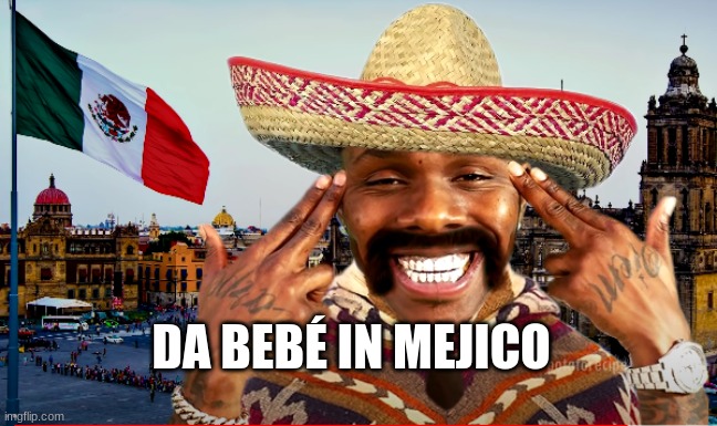 Dabebé in Mexico | DA BEBÉ IN MEJICO | image tagged in dababy,mexico,memes | made w/ Imgflip meme maker