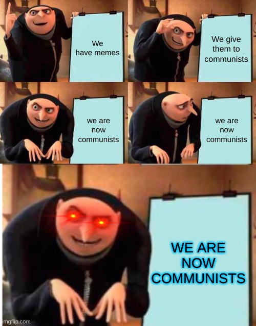 OH YEAH | We have memes; We give them to communists; we are now communists; we are now communists; WE ARE NOW COMMUNISTS | image tagged in memes,gru's plan | made w/ Imgflip meme maker