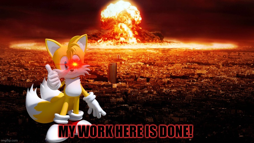Tails vists imgflip! | MY WORK HERE IS DONE! | image tagged in massive nuclear explosion destroying city,nuclear explosion,tails,sonic the hedgehog,total nuclear annihilation | made w/ Imgflip meme maker
