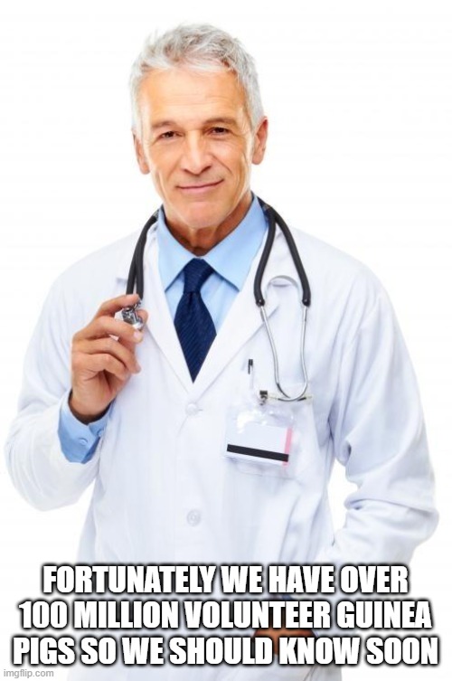 Doctor | FORTUNATELY WE HAVE OVER 100 MILLION VOLUNTEER GUINEA PIGS SO WE SHOULD KNOW SOON | image tagged in doctor | made w/ Imgflip meme maker