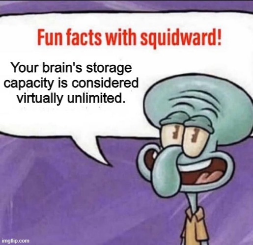 Fun Facts with Squidward | Your brain's storage capacity is considered virtually unlimited. | image tagged in fun facts with squidward | made w/ Imgflip meme maker