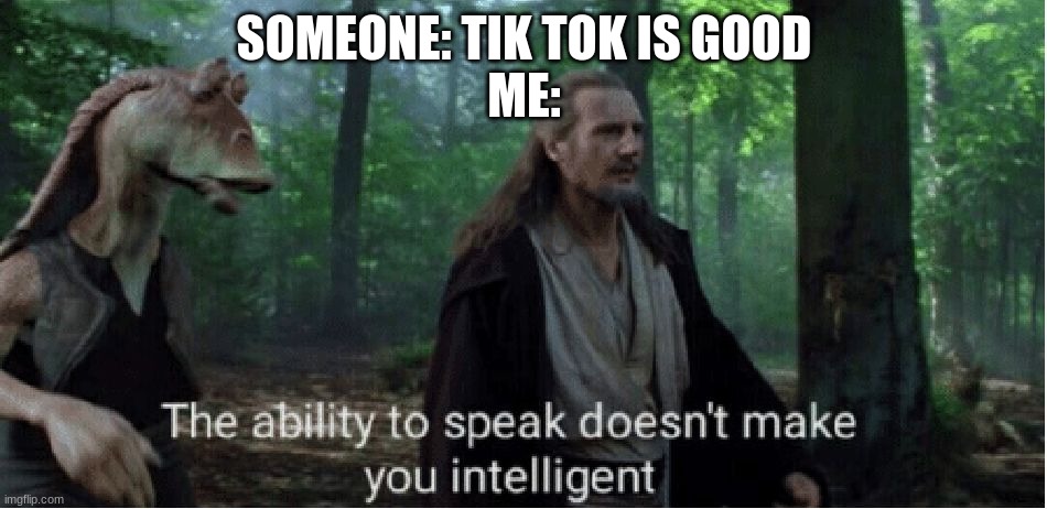 star wars prequel qui-gon ability to speak | SOMEONE: TIK TOK IS GOOD
ME: | image tagged in star wars prequel qui-gon ability to speak | made w/ Imgflip meme maker