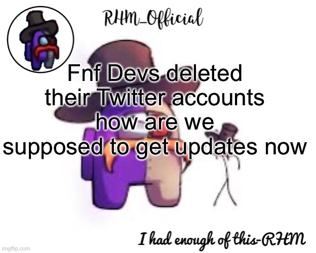Rhm_Offical temp | Fnf Devs deleted their Twitter accounts how are we supposed to get updates now | image tagged in rhm_offical temp | made w/ Imgflip meme maker