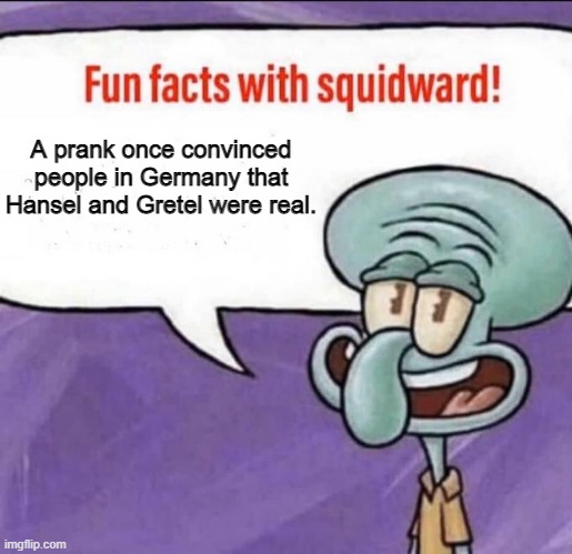 Fun Facts with Squidward | A prank once convinced people in Germany that Hansel and Gretel were real. | image tagged in fun facts with squidward | made w/ Imgflip meme maker