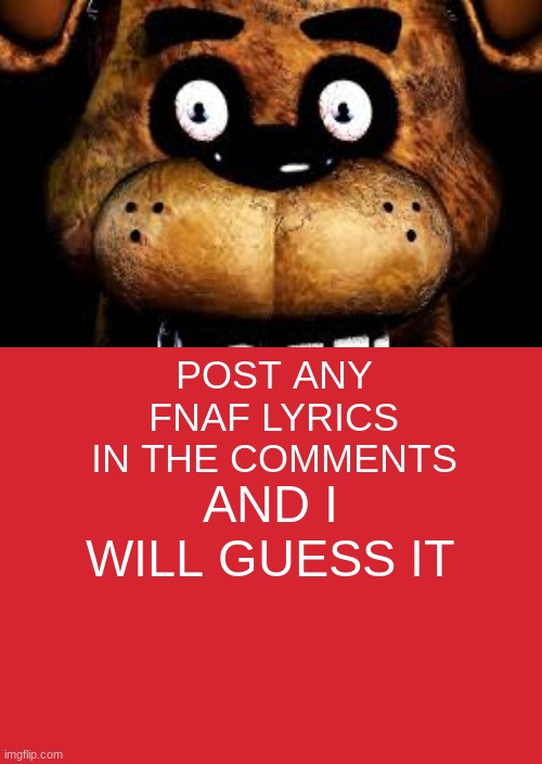 Enjoy this | POST ANY FNAF LYRICS IN THE COMMENTS; AND I WILL GUESS IT | image tagged in memes,keep calm and carry on red | made w/ Imgflip meme maker