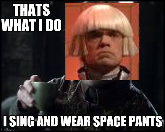 That's What I Do: Space Pants Edition |  THATS WHAT I DO; I SING AND WEAR SPACE PANTS | image tagged in tyrion lannister,peter dinklage,snl | made w/ Imgflip meme maker