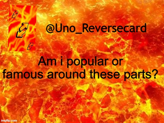 Uno_Reversecard Announcement Temp 2 | Am i popular or famous around these parts? | image tagged in uno_reversecard announcement temp 2 | made w/ Imgflip meme maker