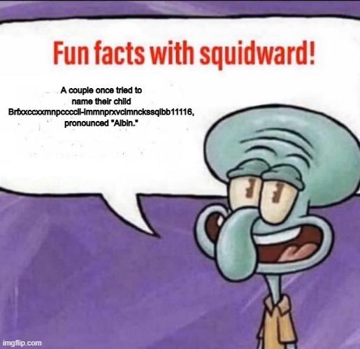 Fun Facts with Squidward | A couple once tried to name their child Brfxxccxxmnpccccll-lmmnprxvclmnckssqlbb11116, pronounced "Albin." | image tagged in fun facts with squidward | made w/ Imgflip meme maker