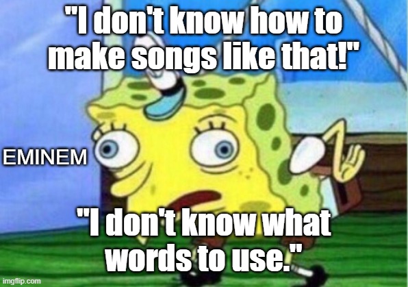 Mocking Spongebob | "I don't know how to
make songs like that!"; EMINEM; "I don't know what
words to use." | image tagged in memes,mocking spongebob | made w/ Imgflip meme maker