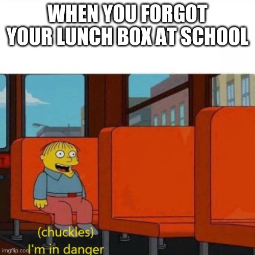 Chuckles, I’m in danger | WHEN YOU FORGOT YOUR LUNCH BOX AT SCHOOL | image tagged in chuckles i m in danger | made w/ Imgflip meme maker