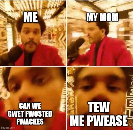 The weeknd superbowl | MY MOM; ME; CAN WE GWET FWOSTED FWACKES; TEW ME PWEASE | image tagged in the weeknd superbowl | made w/ Imgflip meme maker