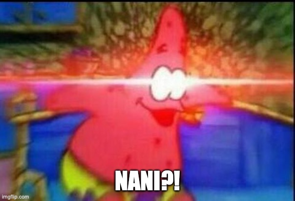 NANI | NANI?! | image tagged in nani | made w/ Imgflip meme maker