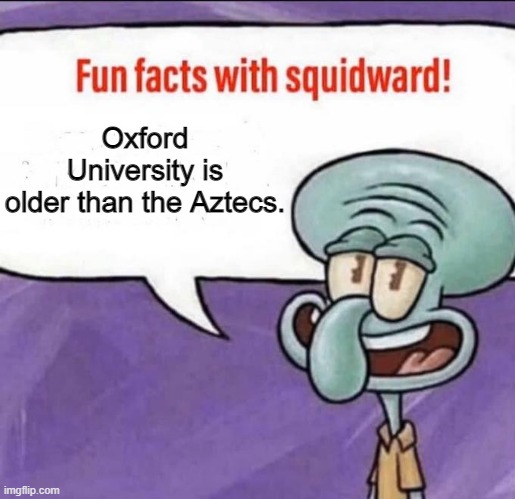 Fun Facts with Squidward | Oxford University is older than the Aztecs. | image tagged in fun facts with squidward | made w/ Imgflip meme maker