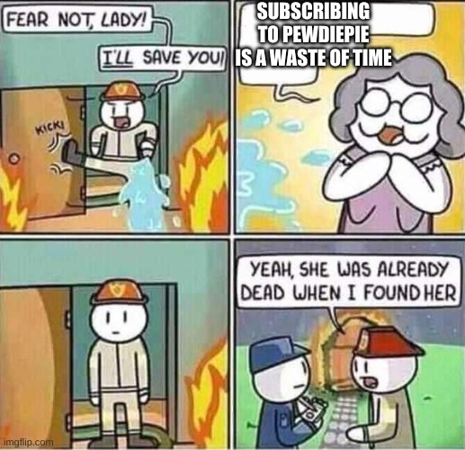 Yeah, she was already dead when I found here. | SUBSCRIBING TO PEWDIEPIE IS A WASTE OF TIME | image tagged in yeah she was already dead when i found here | made w/ Imgflip meme maker
