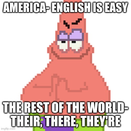 patrick rub hands | AMERICA- ENGLISH IS EASY; THE REST OF THE WORLD- THEIR, THERE, THEY'RE | image tagged in patrick star | made w/ Imgflip meme maker