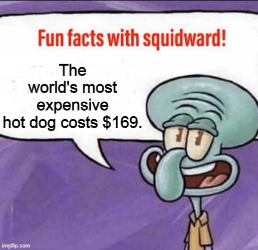 Fun Facts with Squidward | The world's most expensive hot dog costs $169. | image tagged in fun facts with squidward | made w/ Imgflip meme maker