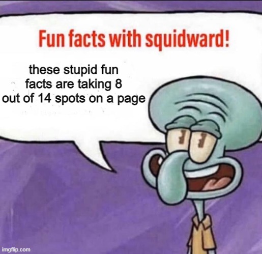 stoooooop | these stupid fun facts are taking 8 out of 14 spots on a page | image tagged in fun facts with squidward | made w/ Imgflip meme maker