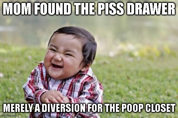 Evil Toddler Meme | MOM FOUND THE PISS DRAWER; MERELY A DIVERSION FOR THE POOP CLOSET | image tagged in memes,evil toddler | made w/ Imgflip meme maker