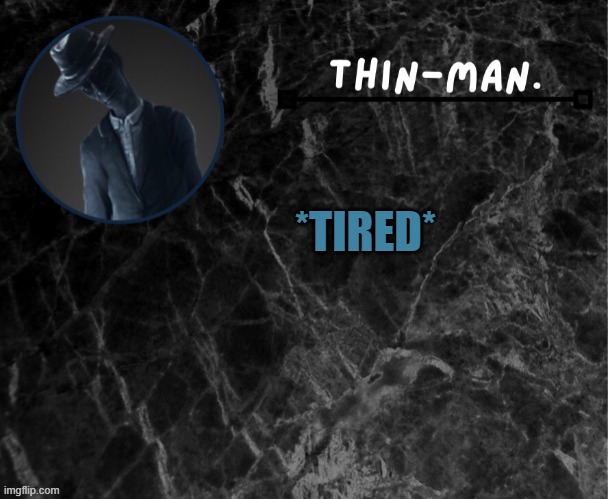 *tired* | *TIRED* | image tagged in thin-man's temp | made w/ Imgflip meme maker