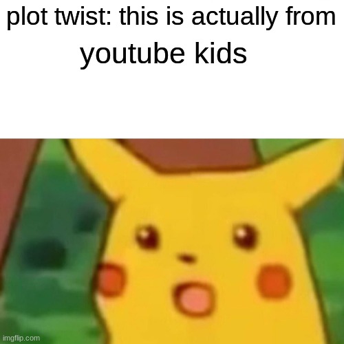 plot twist: this is actually from youtube kids | image tagged in memes,surprised pikachu | made w/ Imgflip meme maker