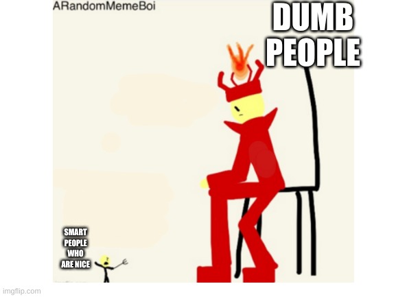 DUMB PEOPLE; SMART PEOPLE WHO ARE NICE | made w/ Imgflip meme maker