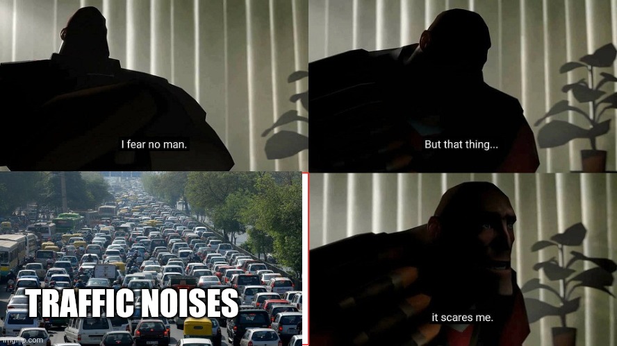Anyone else? | TRAFFIC NOISES | image tagged in tf2 heavy i fear no man | made w/ Imgflip meme maker