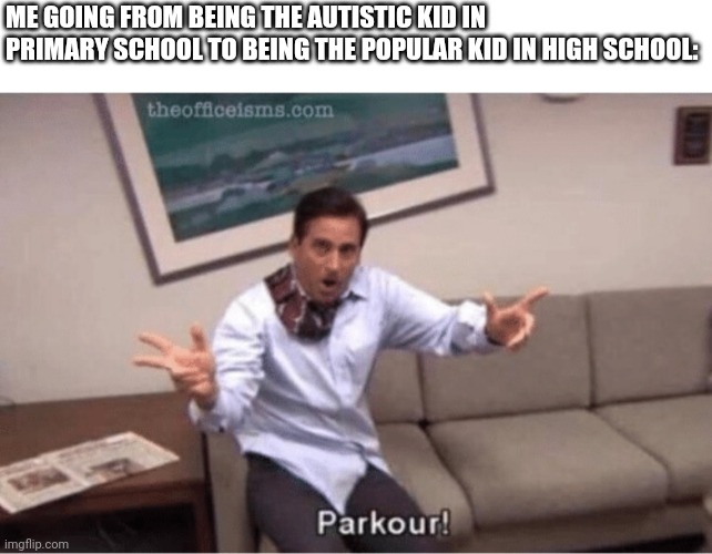 I actually enjoy high school more than primary school. | ME GOING FROM BEING THE AUTISTIC KID IN PRIMARY SCHOOL TO BEING THE POPULAR KID IN HIGH SCHOOL: | image tagged in parkour | made w/ Imgflip meme maker