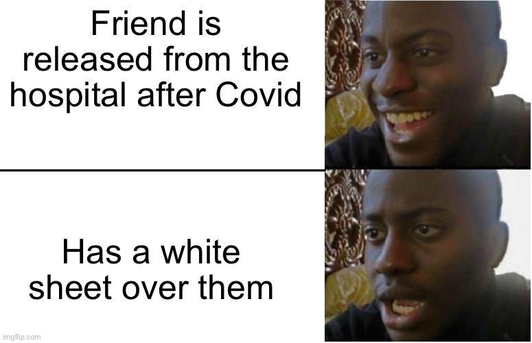 Disappointed Black Guy | Friend is released from the hospital after Covid; Has a white sheet over them | image tagged in disappointed black guy,death,covid-19,hospital,dark humor | made w/ Imgflip meme maker