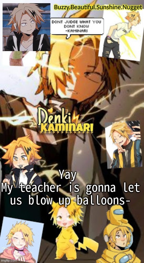 Denki temp | Yay 
My teacher is gonna let us blow up balloons- | image tagged in denki temp | made w/ Imgflip meme maker