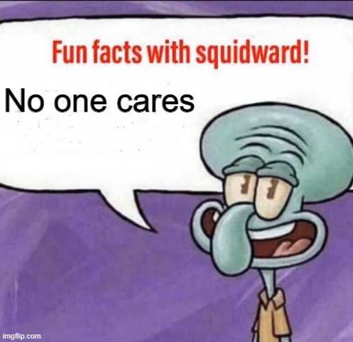 SO PLEASE STFU! | No one cares | image tagged in fun facts with squidward | made w/ Imgflip meme maker