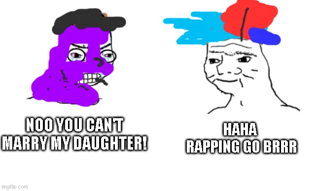 haha brrrrrrr |  HAHA  RAPPING GO BRRR; NOO YOU CAN'T MARRY MY DAUGHTER! | image tagged in haha brrrrrrr,boyfriend,nooo haha go brrr,oh wow are you actually reading these tags | made w/ Imgflip meme maker