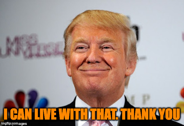 Donald trump approves | I CAN LIVE WITH THAT. THANK YOU | image tagged in donald trump approves | made w/ Imgflip meme maker